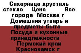 Сахарница хрусталь стекло  › Цена ­ 100 - Все города, Москва г. Домашняя утварь и предметы быта » Посуда и кухонные принадлежности   . Пермский край,Краснокамск г.